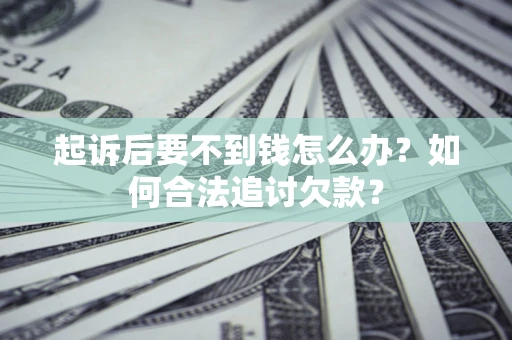 北京起诉后要不到钱怎么办？如何合法追讨欠款？