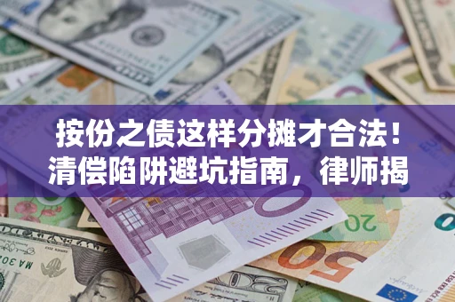 北京按份之债这样分摊才合法！清偿陷阱避坑指南，律师揭秘关键条款