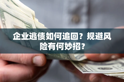 北京企业逃债如何追回？规避风险有何妙招？