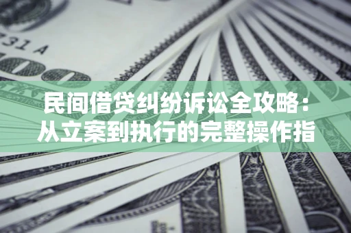 北京民间借贷纠纷诉讼全攻略：从立案到执行的完整操作指南