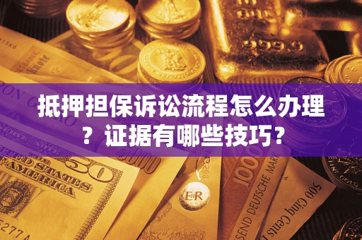 北京抵押担保诉讼流程怎么办理？证据有哪些技巧？