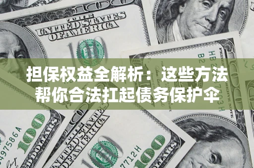 北京担保权益全解析：这些方法帮你合法扛起债务保护伞