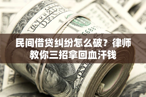 北京民间借贷纠纷怎么破？律师教你三招拿回血汗钱