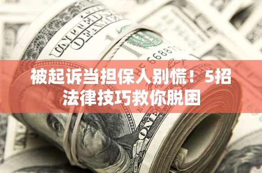 北京被起诉当担保人别慌！5招法律技巧救你脱困