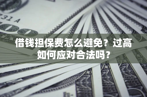 北京借钱担保费怎么避免？过高如何应对合法吗？