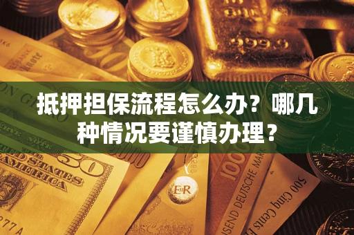 北京抵押担保流程怎么办？哪几种情况要谨慎办理？