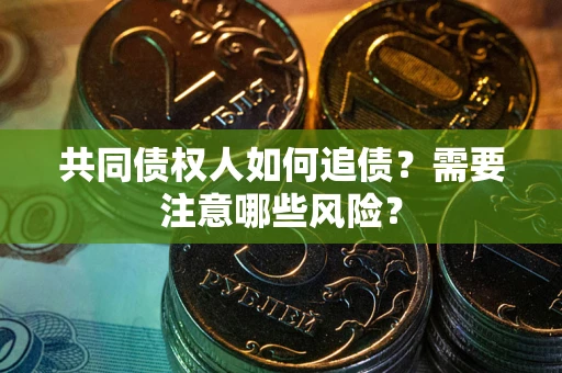 北京共同债权人如何追债？需要注意哪些风险？