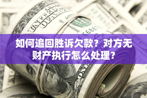 北京如何追回胜诉欠款？对方无财产执行怎么处理？