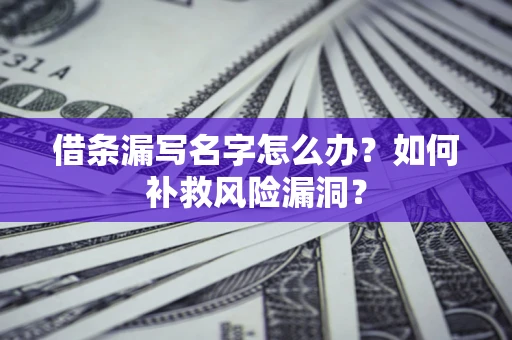 北京借条漏写名字怎么办？如何补救风险漏洞？
