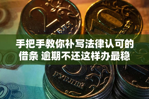 北京手把手教你补写法律认可的借条 逾期不还这样办最稳妥