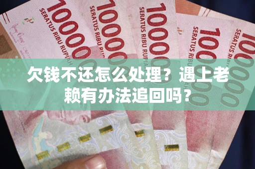 北京欠钱不还怎么处理？遇上老赖有办法追回吗？