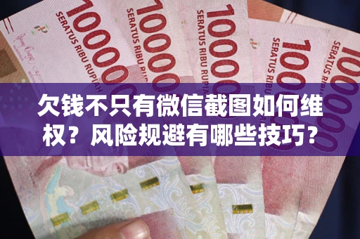 北京欠钱不只有微信截图如何维权？风险规避有哪些技巧？