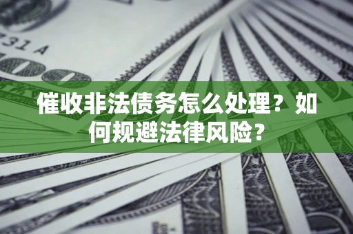北京催收非法债务怎么处理？如何规避法律风险？