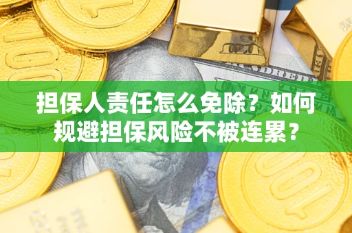 北京担保人责任怎么免除？如何规避担保风险不被连累？