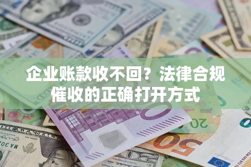 北京企业账款收不回？法律合规催收的正确打开方式