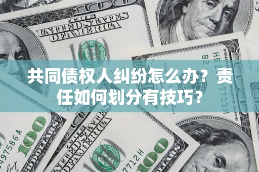 北京共同债权人纠纷怎么办？责任如何划分有技巧？