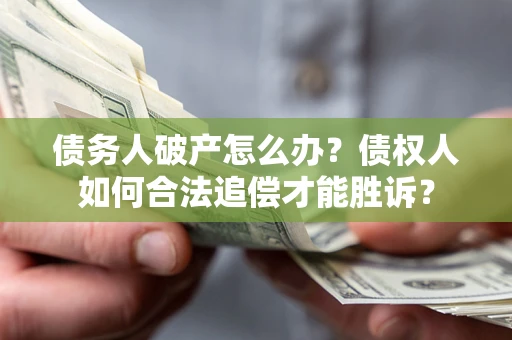 北京债务人破产怎么办？债权人如何合法追偿才能胜诉？