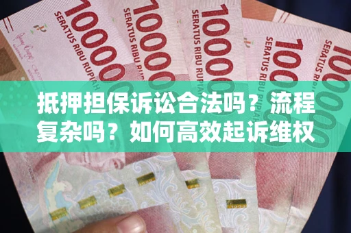 北京抵押担保诉讼合法吗？流程复杂吗？如何高效起诉维权？