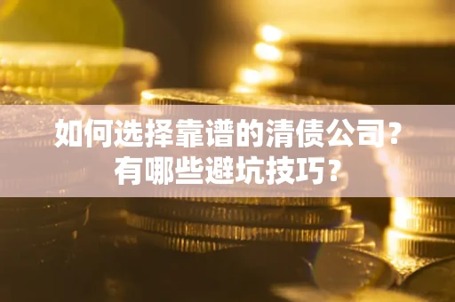 北京如何选择靠谱的清债公司？有哪些避坑技巧？