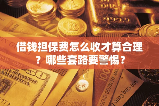 北京借钱担保费怎么收才算合理？哪些套路要警惕？