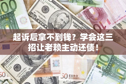 北京起诉后拿不到钱？学会这三招让老赖主动还债！