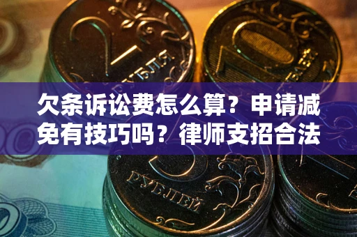 北京欠条诉讼费怎么算？申请减免有技巧吗？律师支招合法省钱