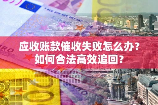 北京应收账款催收失败怎么办？如何合法高效追回？