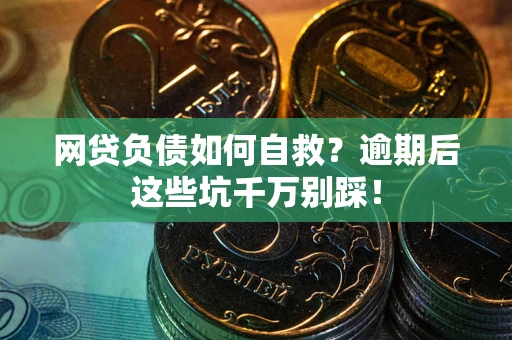 北京网贷负债如何自救？逾期后这些坑千万别踩！