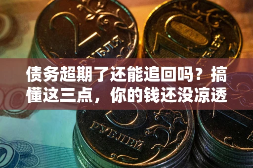 北京债务超期了还能追回吗？搞懂这三点，你的钱还没凉透
