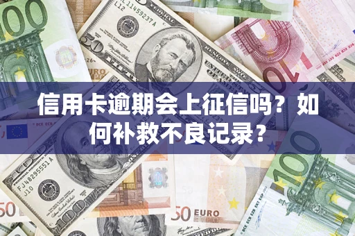 北京信用卡逾期会上征信吗？如何补救不良记录？