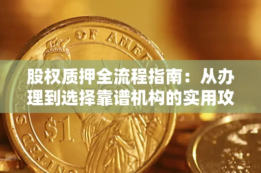北京股权质押全流程指南：从办理到选择靠谱机构的实用攻略