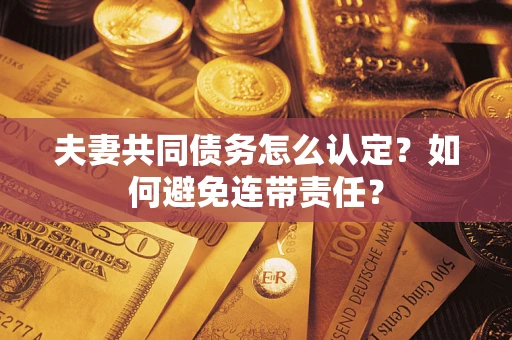 北京夫妻共同债务怎么认定？如何避免连带责任？