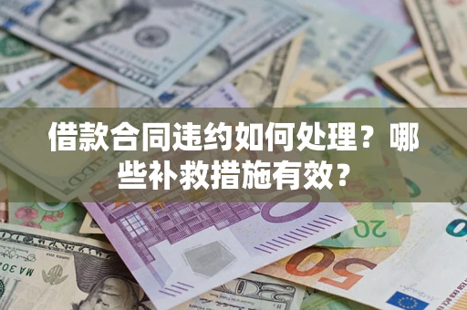 北京借款合同违约如何处理？哪些补救措施有效？