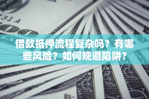 北京借款抵押流程复杂吗？有哪些风险？如何规避陷阱？
