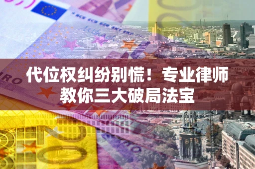 北京代位权纠纷别慌！专业律师教你三大破局法宝