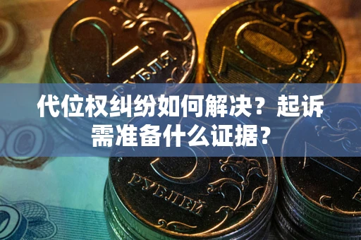 北京代位权纠纷如何解决？起诉需准备什么证据？
