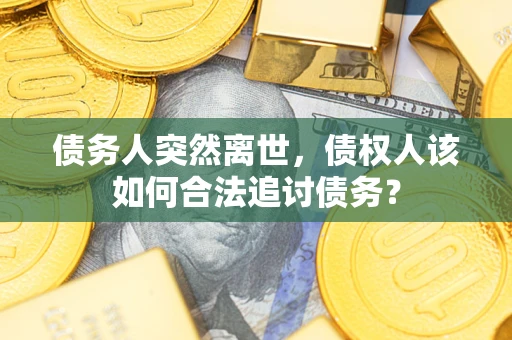北京债务人突然离世，债权人该如何合法追讨债务？