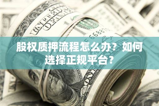 北京股权质押流程怎么办？如何选择正规平台？