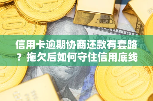 北京信用卡逾期协商还款有套路？拖欠后如何守住信用底线？