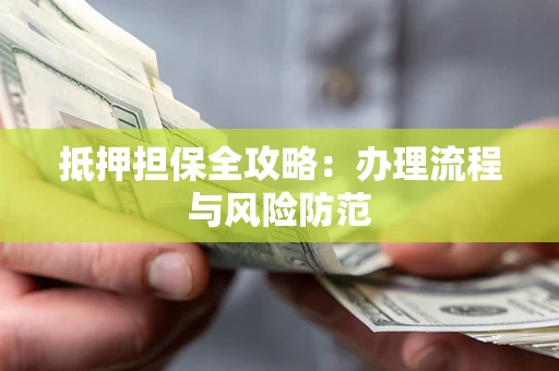 北京抵押担保全攻略：办理流程与风险防范