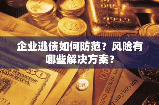 北京企业逃债如何防范？风险有哪些解决方案？