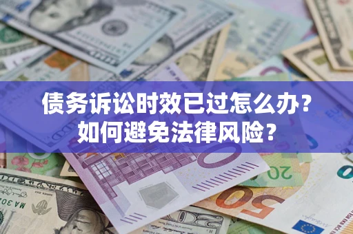 北京债务诉讼时效已过怎么办？如何避免法律风险？