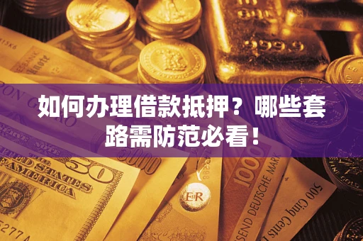 北京如何办理借款抵押？哪些套路需防范必看！