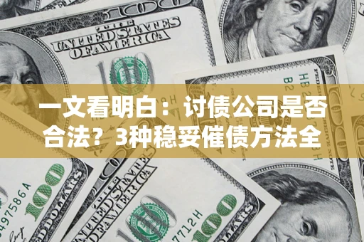 北京一文看明白：讨债公司是否合法？3种稳妥催债方法全解析