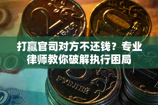 北京打赢官司对方不还钱？专业律师教你破解执行困局