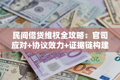 北京民间借贷维权全攻略：官司应对+协议效力+证据链构建指南