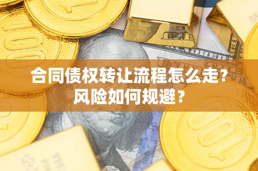 北京合同债权转让流程怎么走？风险如何规避？