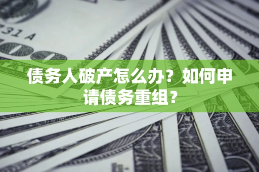 北京债务人破产怎么办？如何申请债务重组？