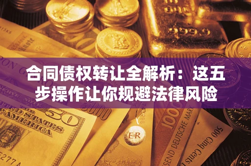 北京合同债权转让全解析：这五步操作让你规避法律风险