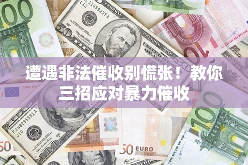 北京遭遇非法催收别慌张！教你三招应对暴力催收